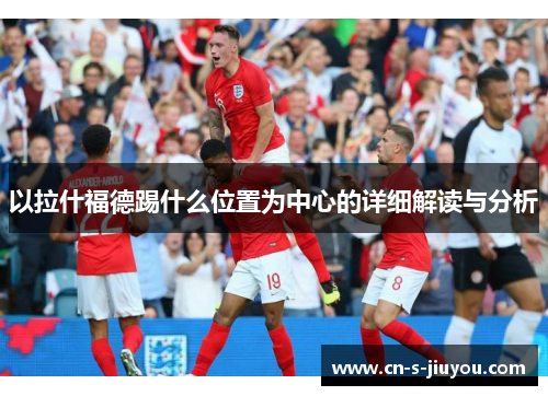 以拉什福德踢什么位置为中心的详细解读与分析