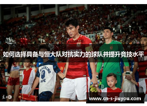 如何选择具备与恒大队对抗实力的球队并提升竞技水平