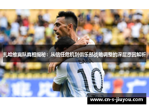 扎哈维离队真相揭秘：从信任危机到俱乐部战略调整的深层原因解析