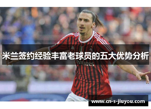 米兰签约经验丰富老球员的五大优势分析