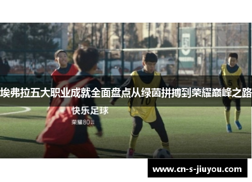 埃弗拉五大职业成就全面盘点从绿茵拼搏到荣耀巅峰之路