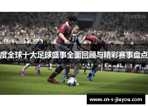 度全球十大足球盛事全面回顾与精彩赛事盘点