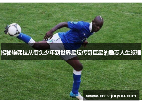 揭秘埃弗拉从街头少年到世界足坛传奇巨星的励志人生旅程