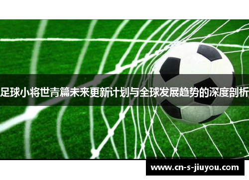 足球小将世青篇未来更新计划与全球发展趋势的深度剖析