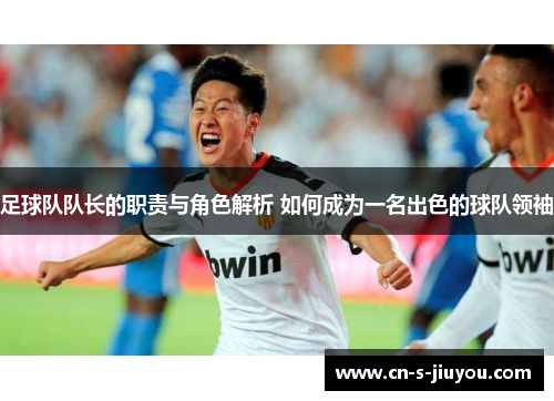 足球队队长的职责与角色解析 如何成为一名出色的球队领袖