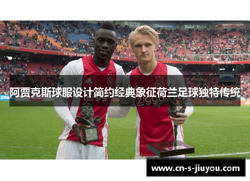 阿贾克斯球服设计简约经典象征荷兰足球独特传统