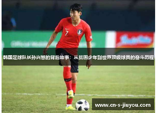 韩国足球队长孙兴慜的背后故事：从贫困少年到世界顶级球员的奋斗历程