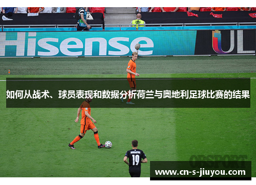 如何从战术、球员表现和数据分析荷兰与奥地利足球比赛的结果
