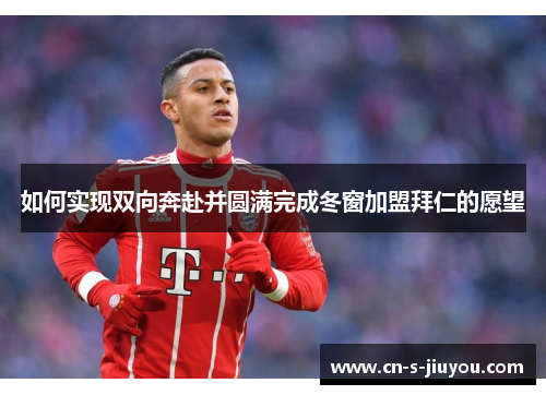 如何实现双向奔赴并圆满完成冬窗加盟拜仁的愿望