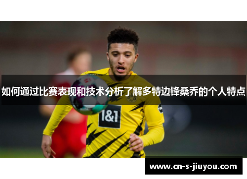 如何通过比赛表现和技术分析了解多特边锋桑乔的个人特点