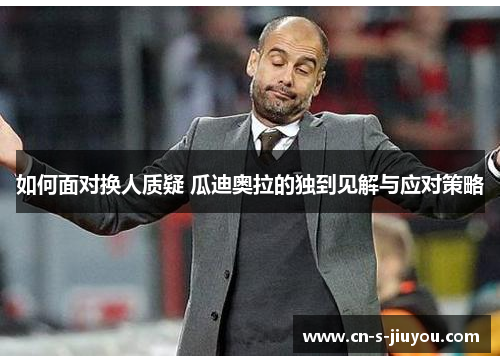 如何面对换人质疑 瓜迪奥拉的独到见解与应对策略