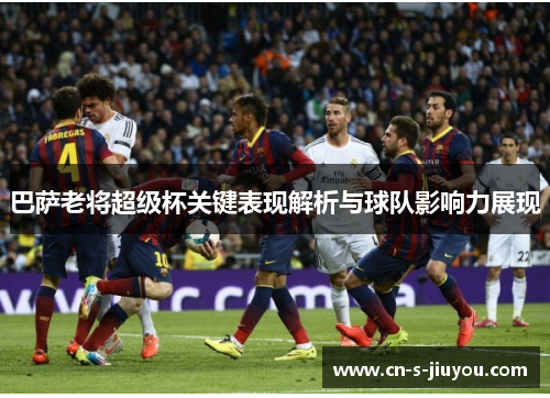 巴萨老将超级杯关键表现解析与球队影响力展现