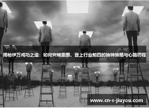 揭秘伊万成功之道：如何突破重围，登上行业前四的独特策略与心路历程