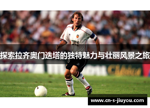 探索拉齐奥门迭塔的独特魅力与壮丽风景之旅