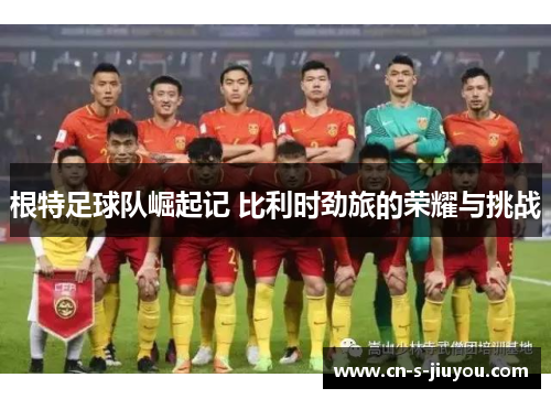 根特足球队崛起记 比利时劲旅的荣耀与挑战