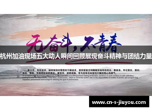 杭州加油现场五大动人瞬间回顾展现奋斗精神与团结力量