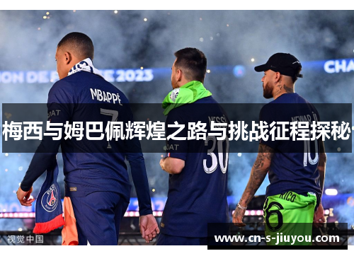 梅西与姆巴佩辉煌之路与挑战征程探秘