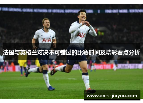 法国与英格兰对决不可错过的比赛时间及精彩看点分析