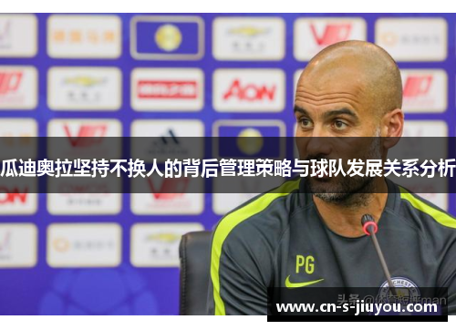 瓜迪奥拉坚持不换人的背后管理策略与球队发展关系分析