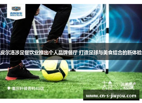 皮尔洛涉足餐饮业推出个人品牌餐厅 打造足球与美食结合的新体验