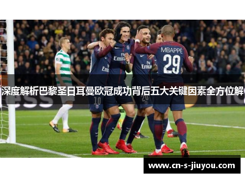 深度解析巴黎圣日耳曼欧冠成功背后五大关键因素全方位解