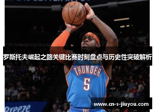 罗斯托夫崛起之路关键比赛时刻盘点与历史性突破解析