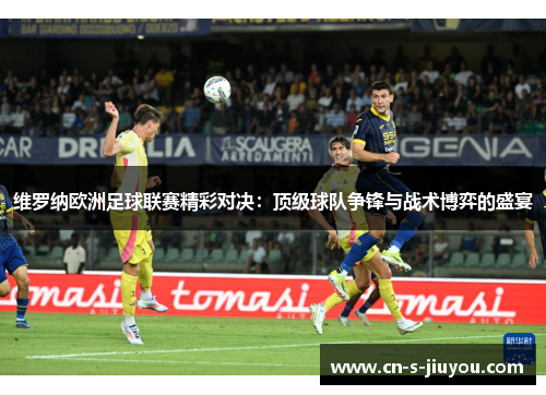 维罗纳欧洲足球联赛精彩对决：顶级球队争锋与战术博弈的盛宴