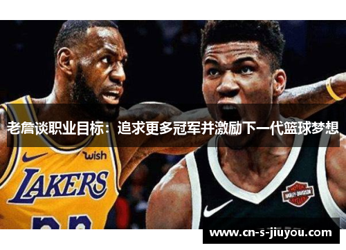 老詹谈职业目标：追求更多冠军并激励下一代篮球梦想