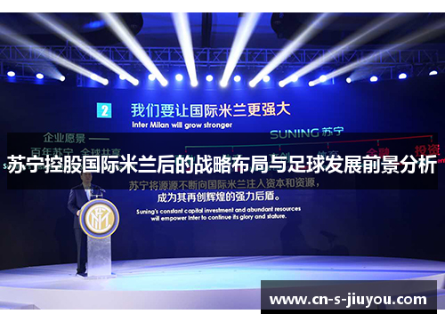 苏宁控股国际米兰后的战略布局与足球发展前景分析