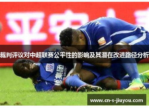 裁判评议对中超联赛公平性的影响及其潜在改进路径分析