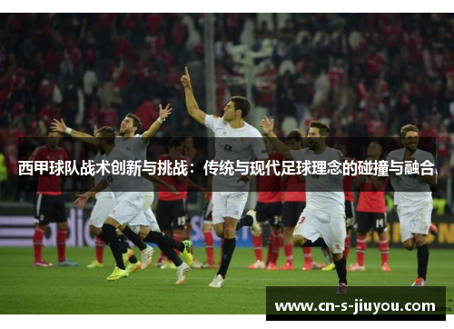 西甲球队战术创新与挑战：传统与现代足球理念的碰撞与融合