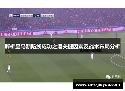 解析皇马新防线成功之道关键因素及战术布局分析