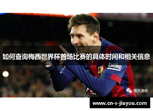 如何查询梅西世界杯首场比赛的具体时间和相关信息