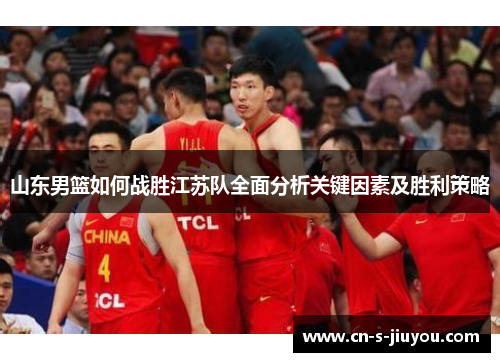 山东男篮如何战胜江苏队全面分析关键因素及胜利策略