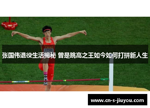 张国伟退役生活揭秘 曾是跳高之王如今如何打拼新人生