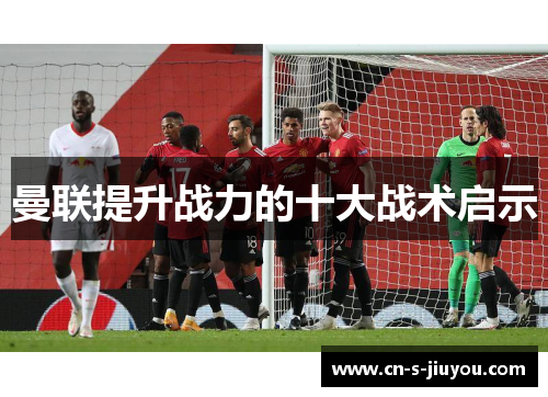 曼联提升战力的十大战术启示