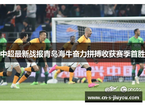 中超最新战报青岛海牛奋力拼搏收获赛季首胜