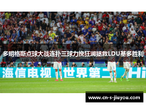 多明格斯点球大战连扑三球力挽狂澜拯救LDU基多胜利