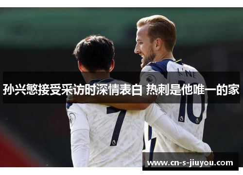 孙兴慜接受采访时深情表白 热刺是他唯一的家