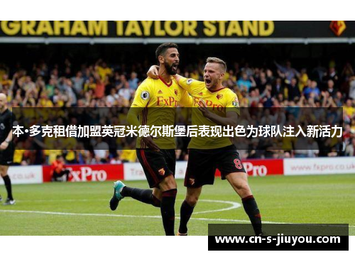 本·多克租借加盟英冠米德尔斯堡后表现出色为球队注入新活力