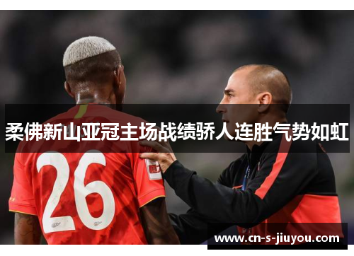 柔佛新山亚冠主场战绩骄人连胜气势如虹