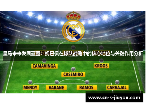 皇马未来发展蓝图：姆巴佩在球队战略中的核心地位与关键作用分析