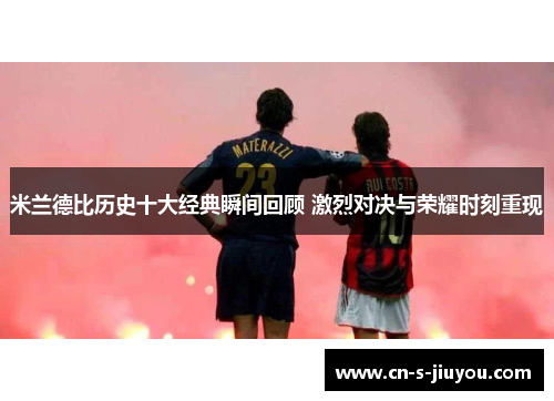 米兰德比历史十大经典瞬间回顾 激烈对决与荣耀时刻重现